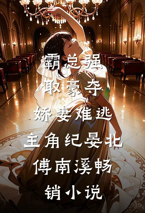 霸总强取豪夺:娇妻难逃,主角纪晏北,傅南溪畅销小说