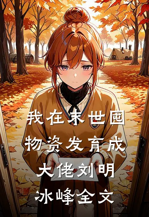我在末世囤物资发育成大佬刘明冰峰全文