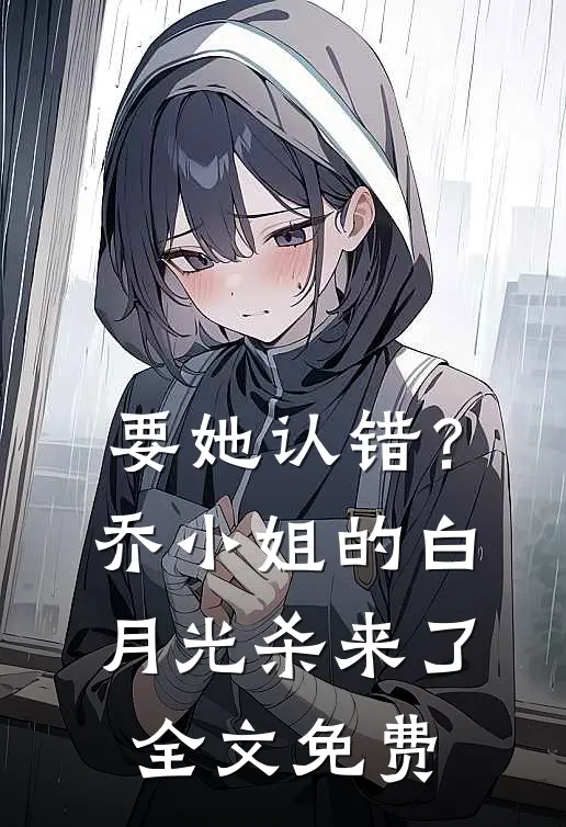 要她认错？乔小姐的白月光杀来了全文免费