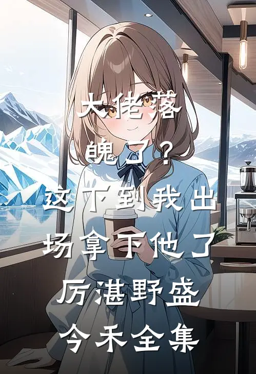大佬落魄了？这下到我出场拿下他了厉湛野盛今禾全集