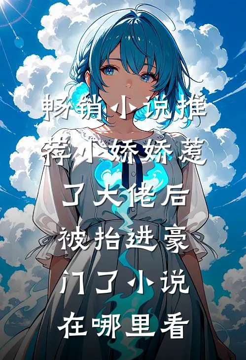 畅销小说推荐小娇娇惹了大佬后,被抬进豪门了小说在哪里看