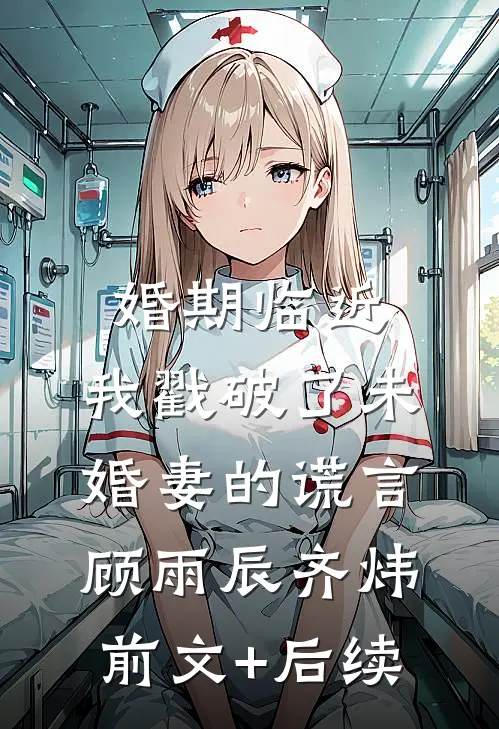 婚期临近，我戳破了未婚妻的谎言顾雨辰齐炜前文+后续