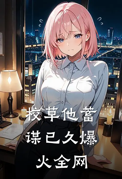 校草他蓄谋已久爆火全网