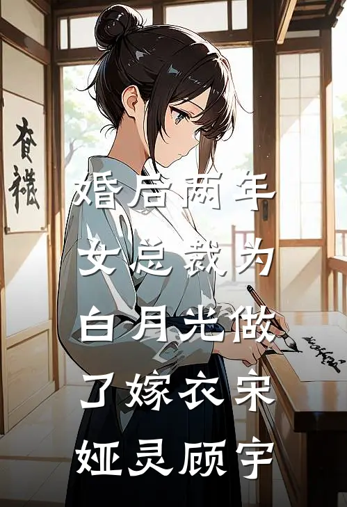 婚后两年，女总裁为白月光做了嫁衣宋娅灵顾宇