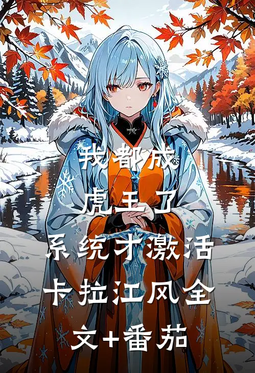 我都成虎王了，系统才激活卡拉江风全文+番茄