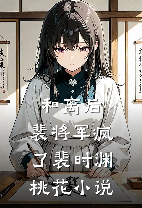 和离后，裴将军疯了裴时渊桃花小说