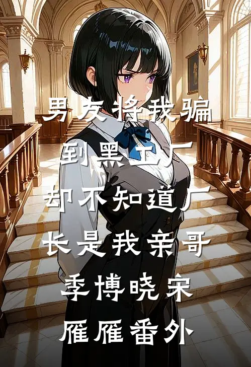 男友将我骗到黑工厂，却不知道厂长是我亲哥季博晓宋雁雁番外