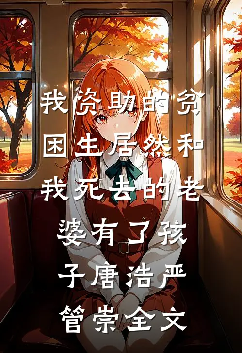 我资助的贫困生居然和我死去的老婆有了孩子唐浩严管崇全文