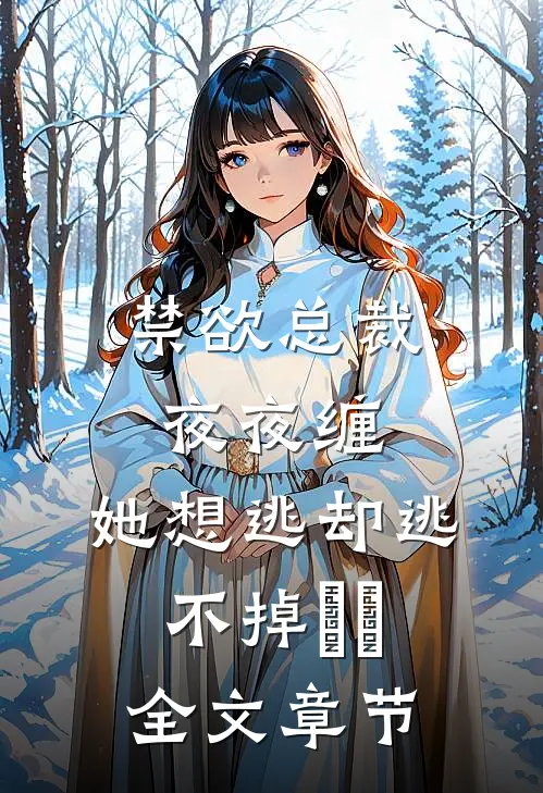 禁欲总裁夜夜缠，她想逃却逃不掉​​全文章节