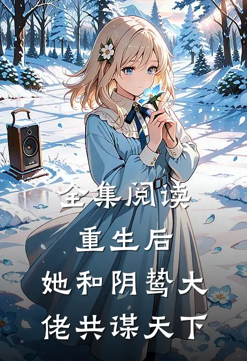 全集阅读重生后，她和阴鸷大佬共谋天下