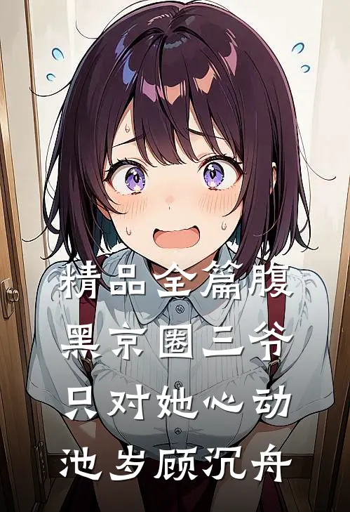 精品全篇腹黑京圈三爷只对她心动池岁顾沉舟