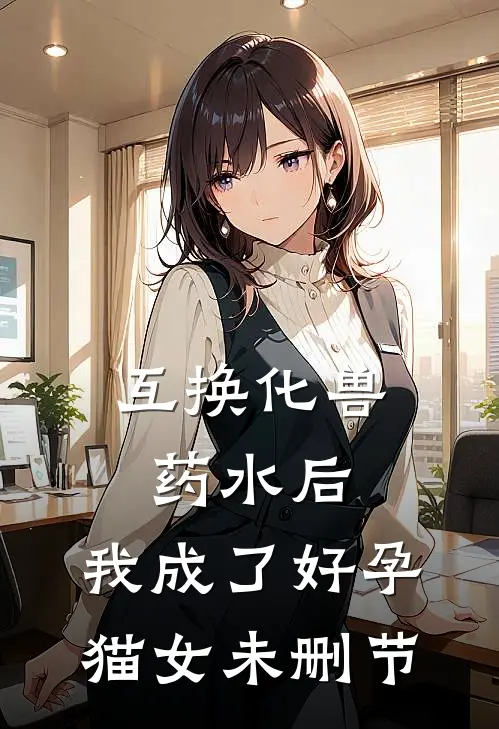 互换化兽药水后，我成了好孕猫女未删节