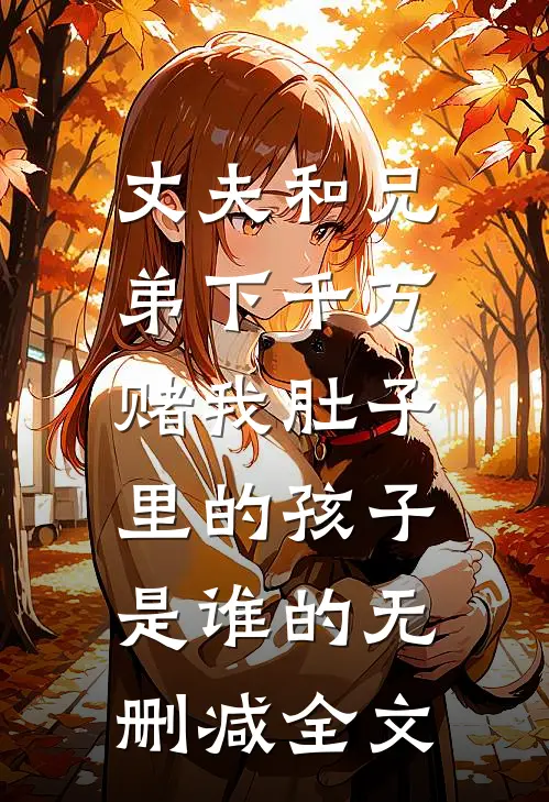 丈夫和兄弟下千万，赌我肚子里的孩子是谁的无删减全文