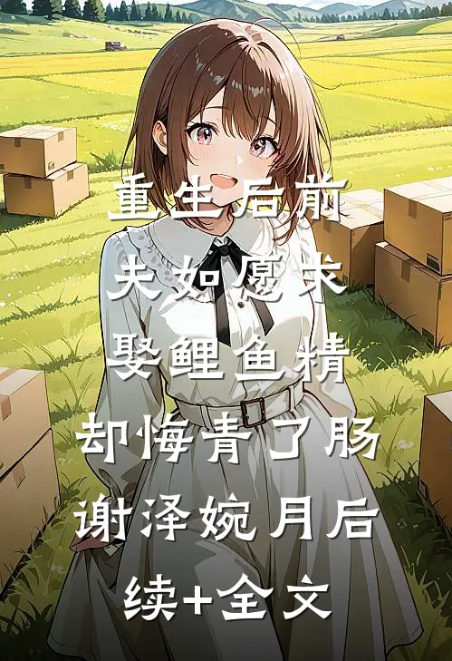 重生后前夫如愿求娶鲤鱼精，却悔青了肠谢泽婉月后续+全文
