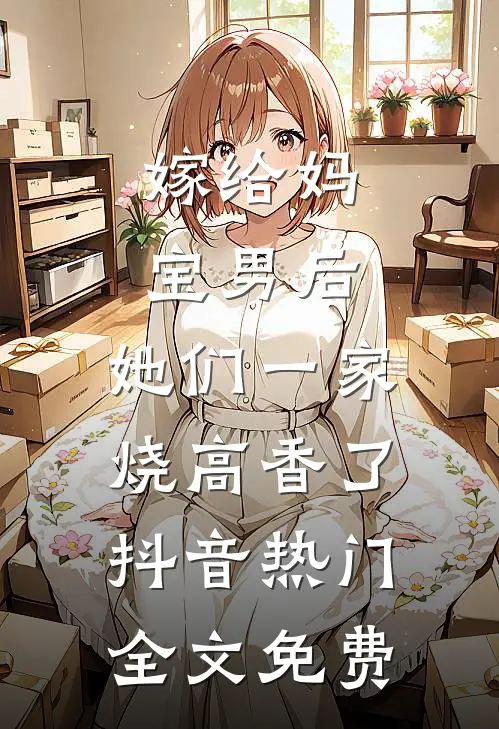 嫁给妈宝男后，她们一家烧高香了抖音热门全文免费
