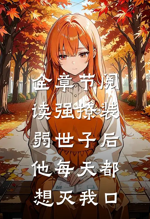 全章节阅读强撩装弱世子后，他每天都想灭我口