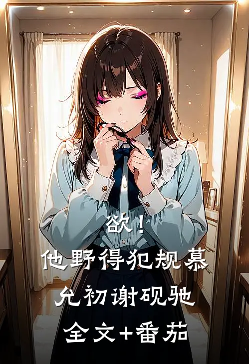 欲！他野得犯规慕允初谢砚驰全文+番茄