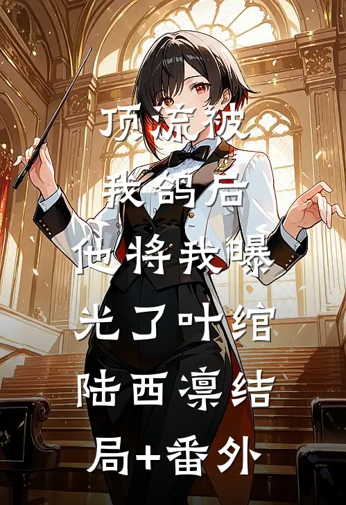 顶流被我鸽后，他将我曝光了叶绾陆西凛结局+番外