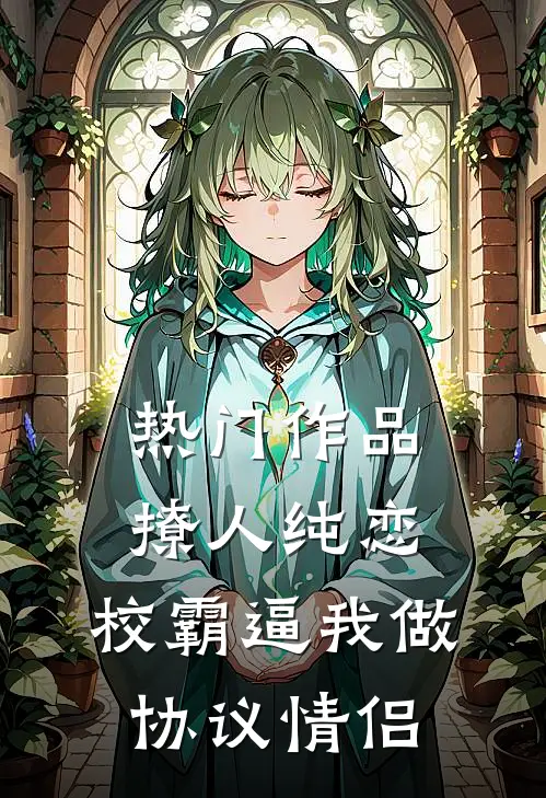热门作品撩人纯恋：校霸逼我做协议情侣