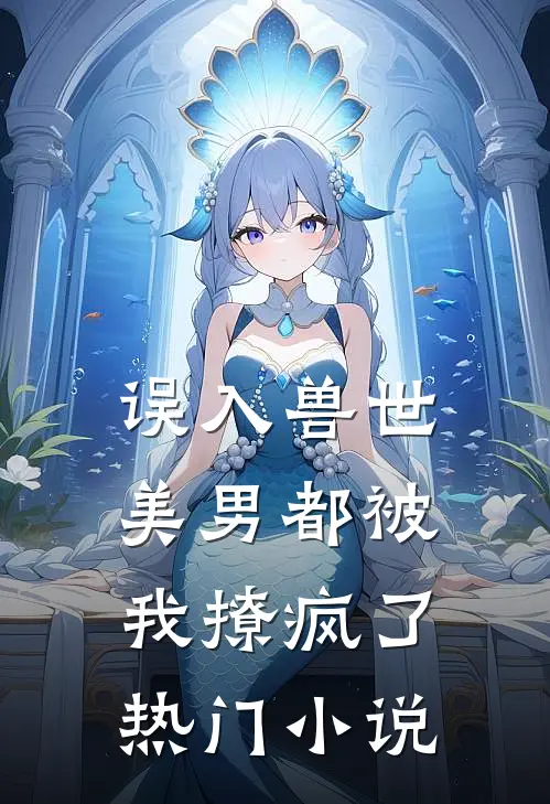 误入兽世：美男都被我撩疯了热门小说