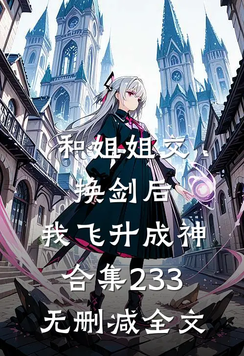 和姐姐交换剑后，我飞升成神合集233无删减全文