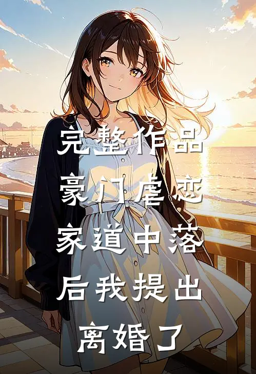 完整作品豪门虐恋：家道中落后我提出离婚了