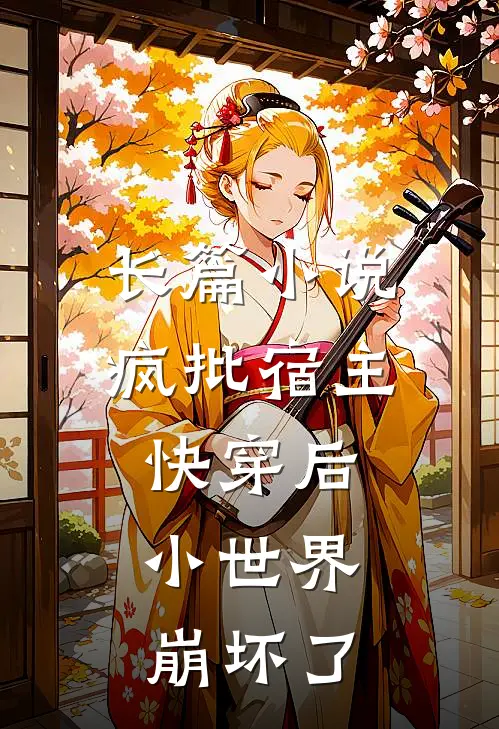 长篇小说疯批宿主快穿后，小世界崩坏了