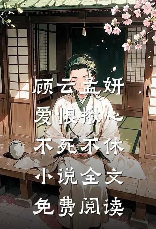 顾云孟妍爱恨揪心，不死不休小说全文免费阅读