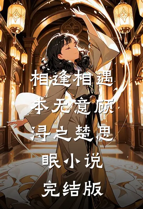 相逢相遇本无意顾浔之楚思眠小说完结版