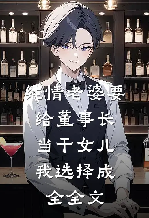 纯情老婆要给董事长当干女儿，我选择成全全文