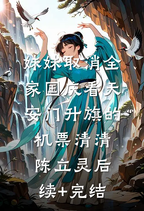 妹妹取消全家国庆看天安门升旗的机票清清陈立灵后续+完结