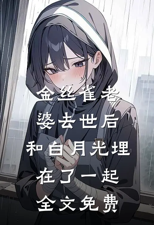 金丝雀老婆去世后，和白月光埋在了一起全文免费