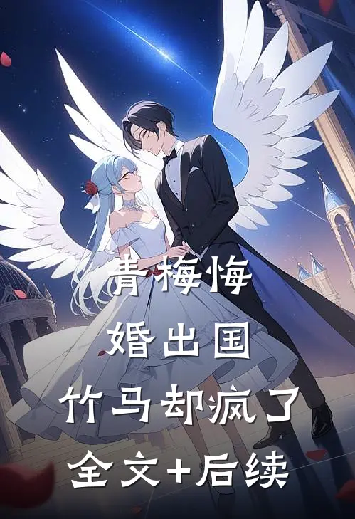青梅悔婚出国，竹马却疯了全文+后续