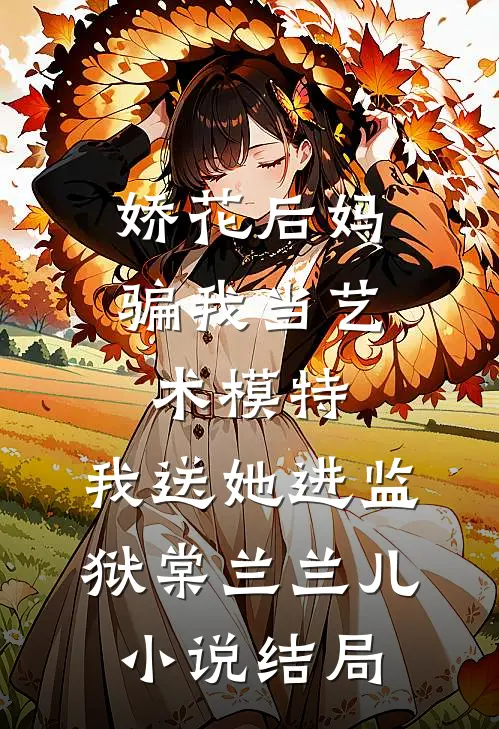 娇花后妈骗我当艺术模特，我送她进监狱棠兰兰儿小说结局