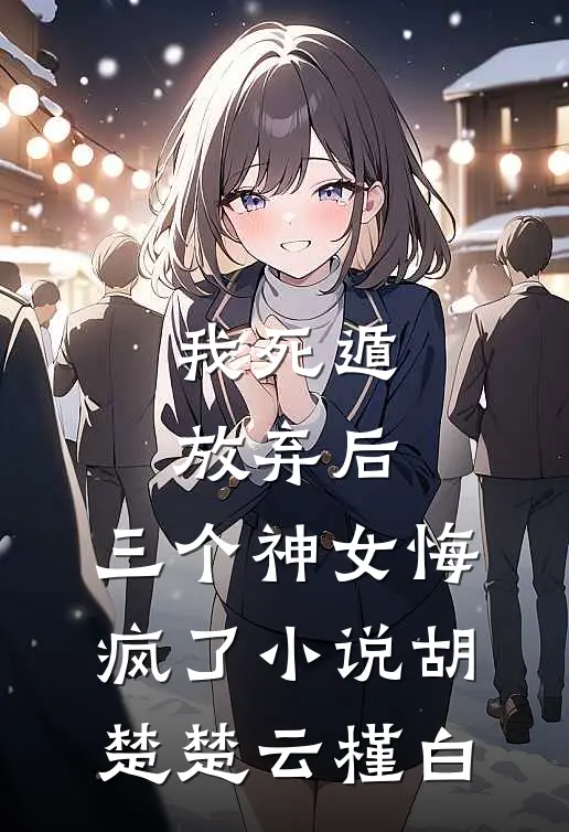 我死遁放弃后，三个神女悔疯了小说胡楚楚云槿白