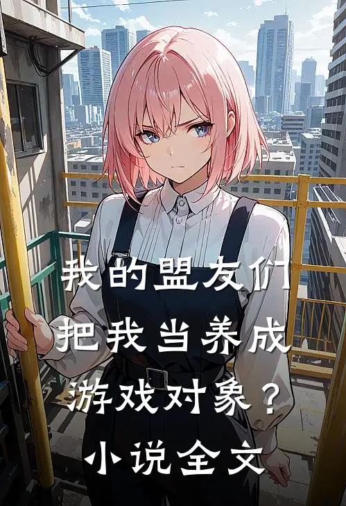 我的盟友们，把我当养成游戏对象？小说全文