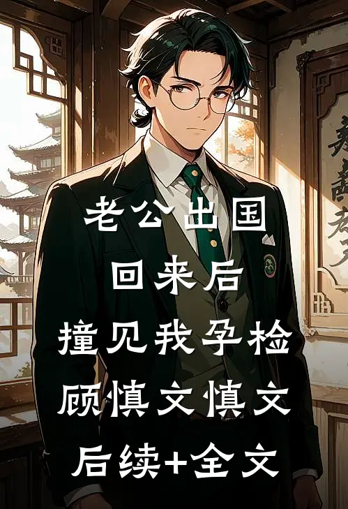 老公出国回来后，撞见我孕检顾慎文慎文后续+全文