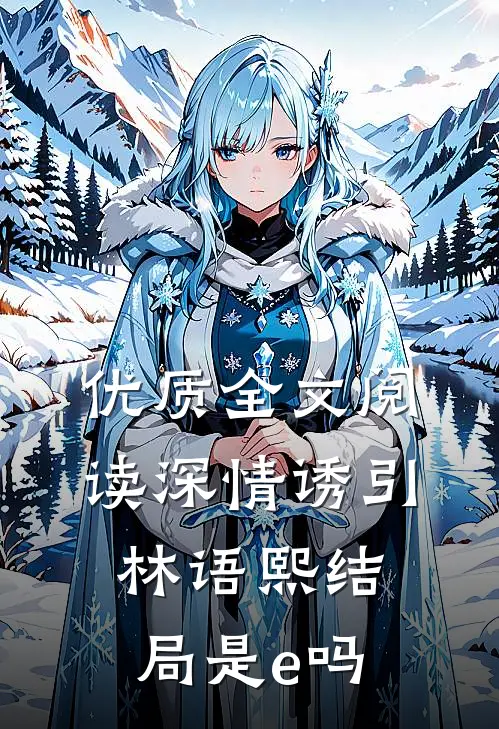 优质全文阅读深情诱引林语熙结局是e吗