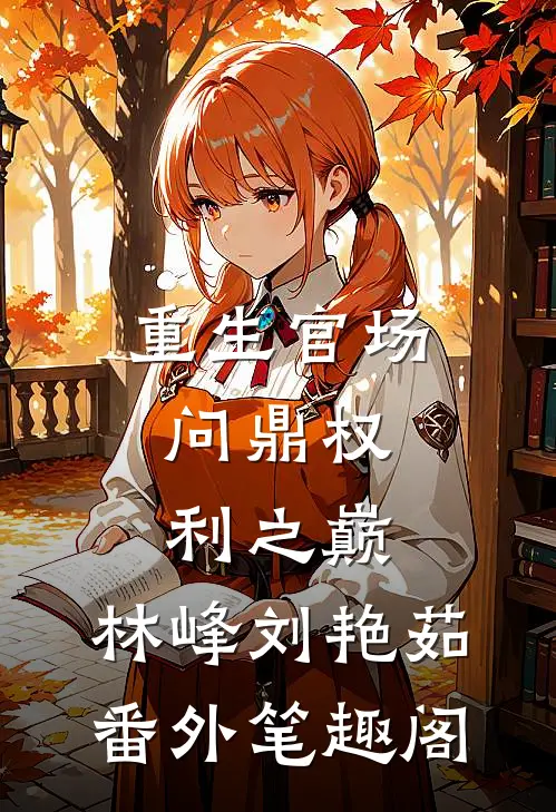重生官场：问鼎权利之巅：林峰刘艳茹番外笔趣阁