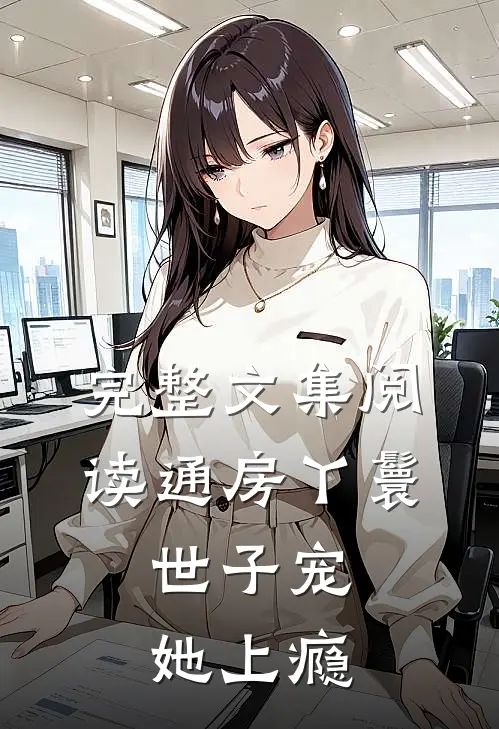 完整文集阅读通房丫鬟，世子宠她上瘾