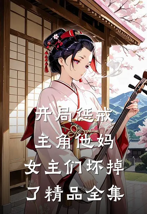 开局惩戒主角他妈，女主们坏掉了精品全集