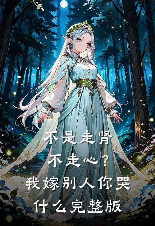 不是走肾不走心？我嫁别人你哭什么完整版