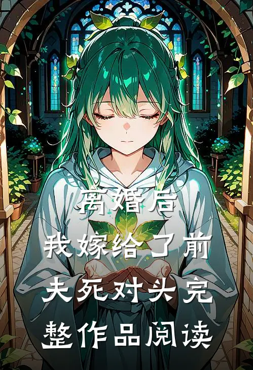 离婚后，我嫁给了前夫死对头完整作品阅读