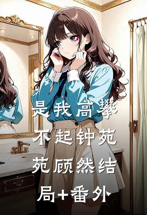 是我高攀不起钟苑苑顾然结局+番外