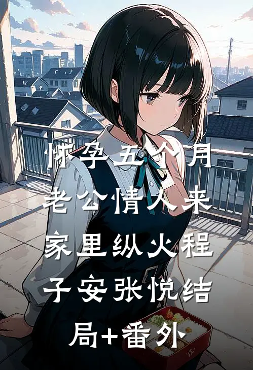 怀孕五个月，老公情人来家里纵火程子安张悦结局+番外