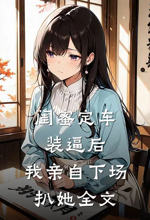 闺蜜定车装逼后，我亲自下场扒她全文