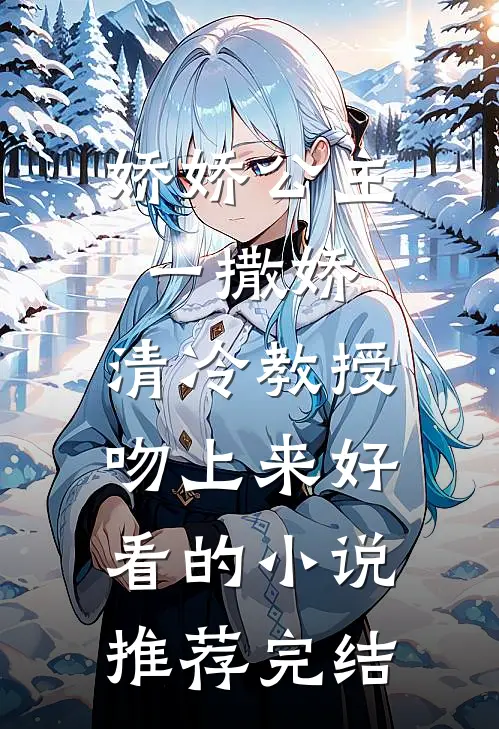 娇娇公主一撒娇，清冷教授吻上来好看的小说推荐完结