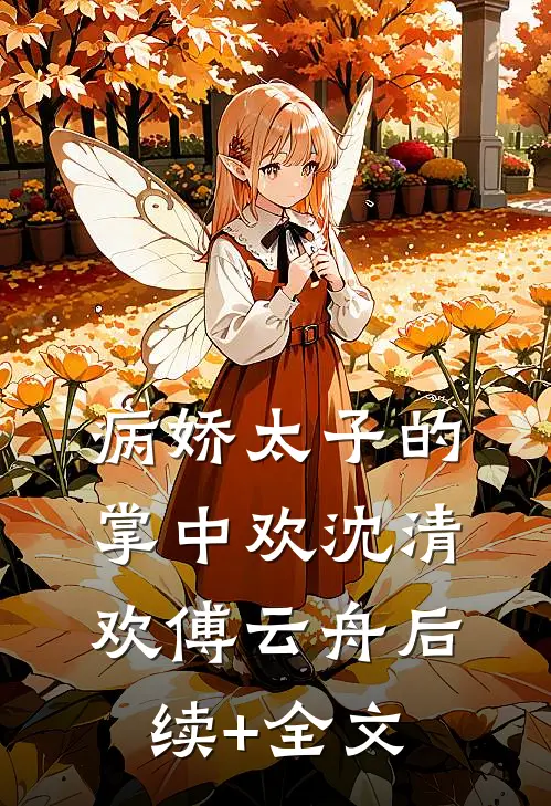 病娇太子的掌中欢沈清欢傅云舟后续+全文