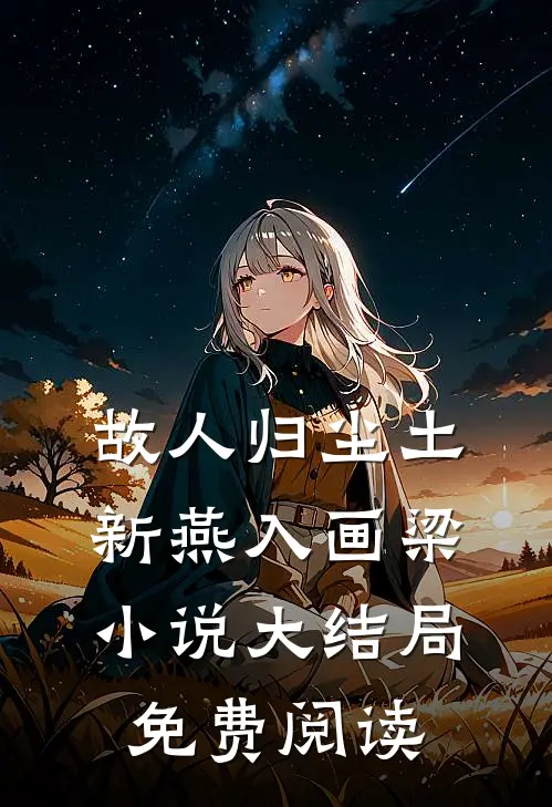 故人归尘土，新燕入画梁小说大结局免费阅读