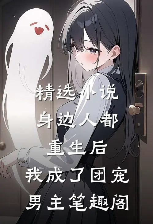 精选小说身边人都重生后,我成了团宠男主笔趣阁